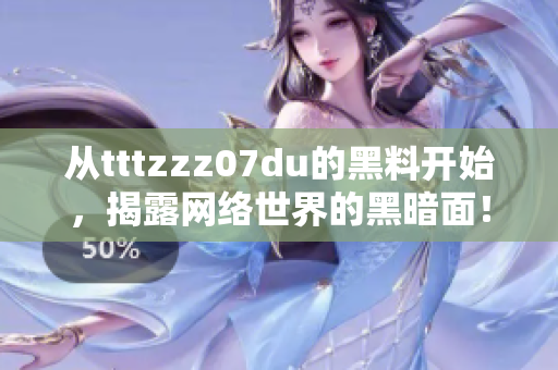 从tttzzz07du的黑料开始，揭露网络世界的黑暗面！