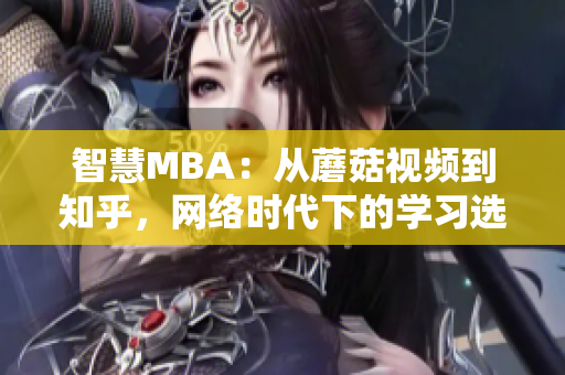 智慧MBA：从蘑菇视频到知乎，网络时代下的学习选项