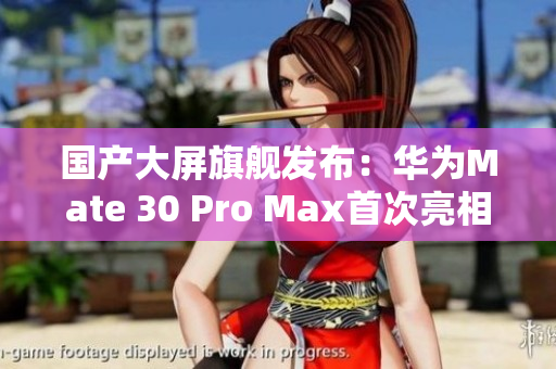 国产大屏旗舰发布：华为Mate 30 Pro Max首次亮相