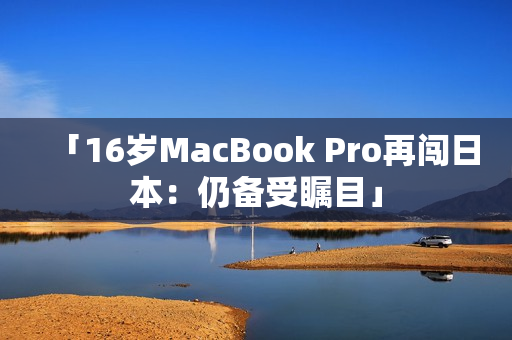 「16岁MacBook Pro再闯日本：仍备受瞩目」