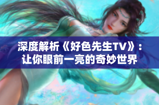 深度解析《好色先生TV》：让你眼前一亮的奇妙世界