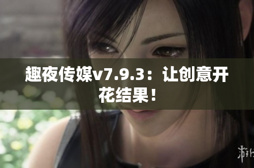 趣夜传媒v7.9.3：让创意开花结果！