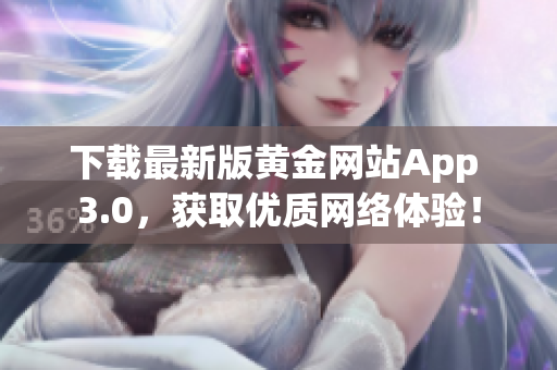 下载最新版黄金网站App 3.0，获取优质网络体验！