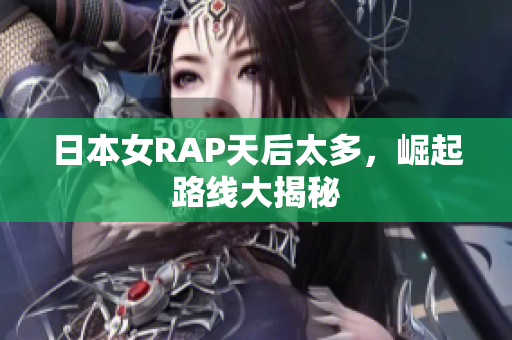 日本女RAP天后太多，崛起路线大揭秘