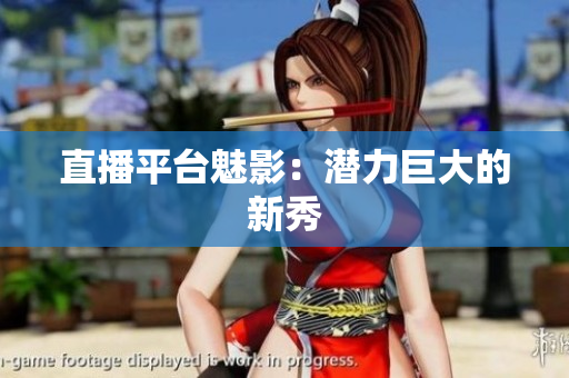 直播平台魅影：潜力巨大的新秀