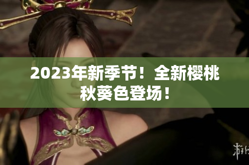 2023年新季节！全新樱桃秋葵色登场！