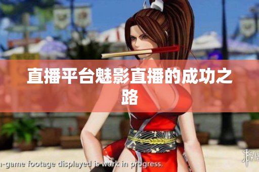 直播平台魅影直播的成功之路
