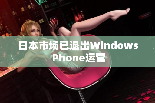 日本市场已退出Windows Phone运营