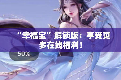 “幸福宝”解锁版：享受更多在线福利！