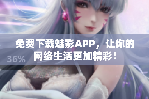 免费下载魅影APP，让你的网络生活更加精彩！