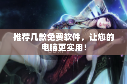 推荐几款免费软件，让您的电脑更实用！