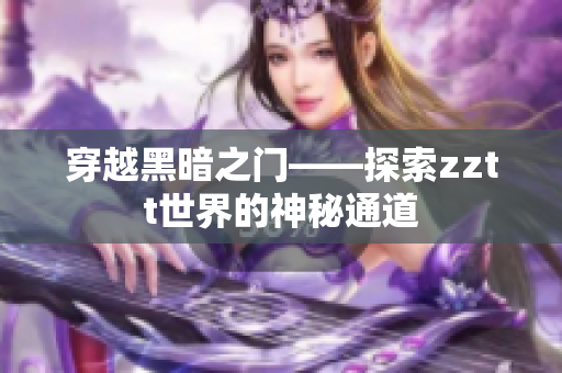 穿越黑暗之门——探索zztt世界的神秘通道