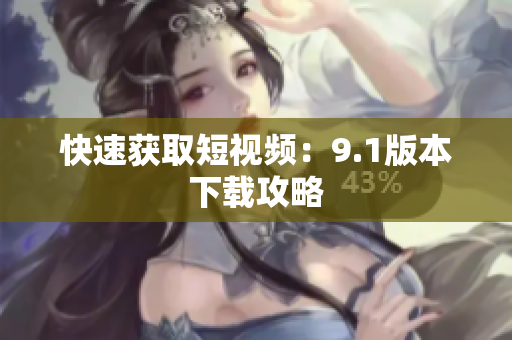 快速获取短视频：9.1版本下载攻略