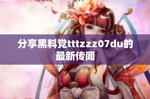 分享黑料党tttzzz07du的最新传闻