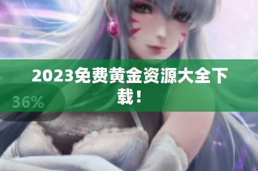 2023免费黄金资源大全下载！