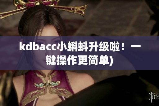 kdbacc小蝌蚪升级啦！一键操作更简单)