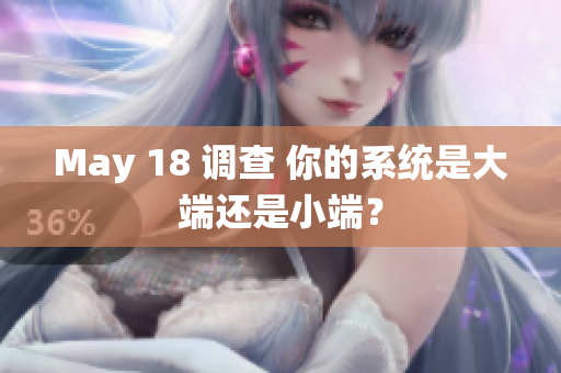 May 18 调查 你的系统是大端还是小端？