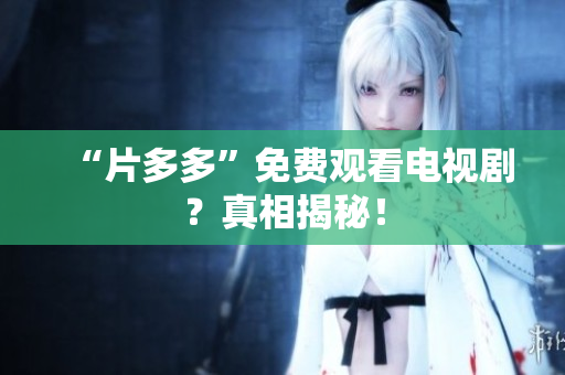 “片多多”免费观看电视剧？真相揭秘！