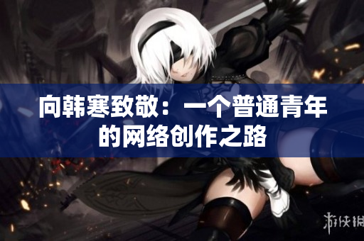 向韩寒致敬：一个普通青年的网络创作之路