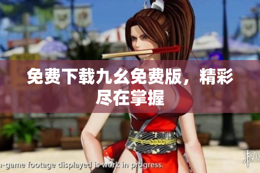 免费下载九幺免费版，精彩尽在掌握