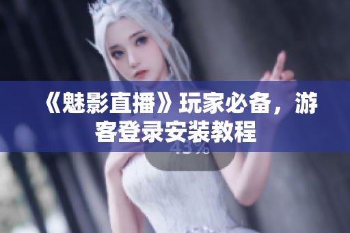 《魅影直播》玩家必备，游客登录安装教程