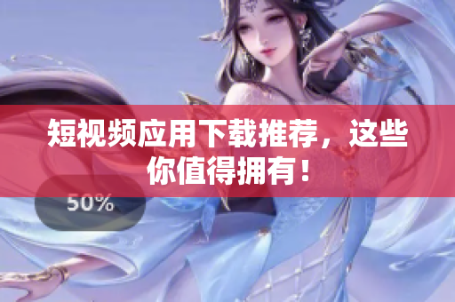 短视频应用下载推荐，这些你值得拥有！