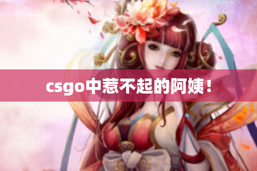 csgo中惹不起的阿姨！