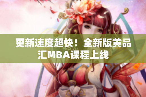 更新速度超快！全新版黄品汇MBA课程上线