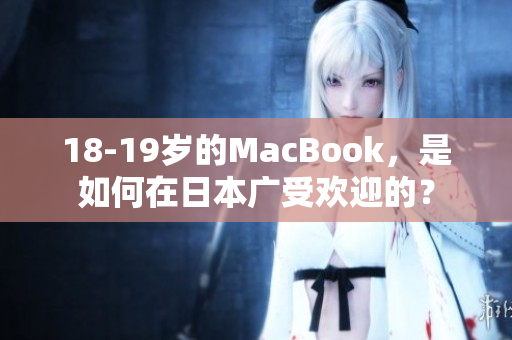 18-19岁的MacBook，是如何在日本广受欢迎的？
