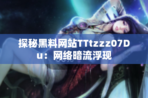 探秘黑料网站TTtzzz07Du：网络暗流浮现