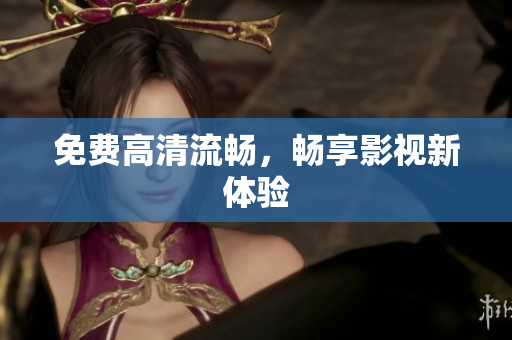 免费高清流畅，畅享影视新体验