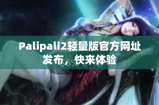 Palipali2轻量版官方网址发布，快来体验