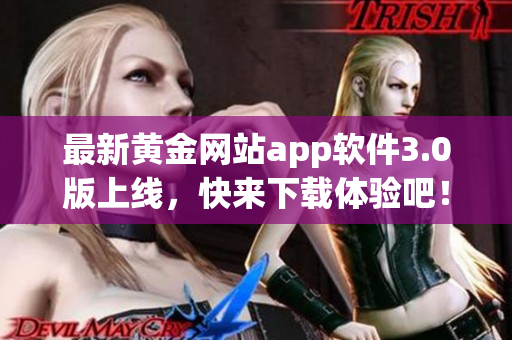 最新黄金网站app软件3.0版上线，快来下载体验吧！