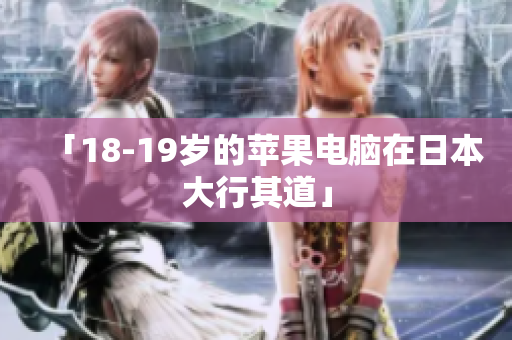 「18-19岁的苹果电脑在日本大行其道」