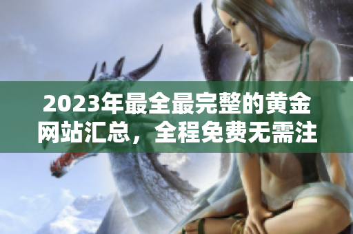 2023年最全最完整的黄金网站汇总，全程免费无需注册！