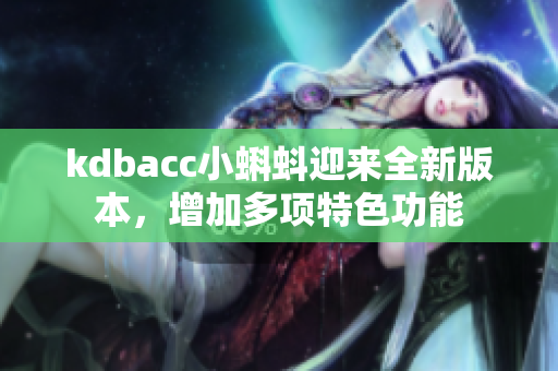 kdbacc小蝌蚪迎来全新版本，增加多项特色功能
