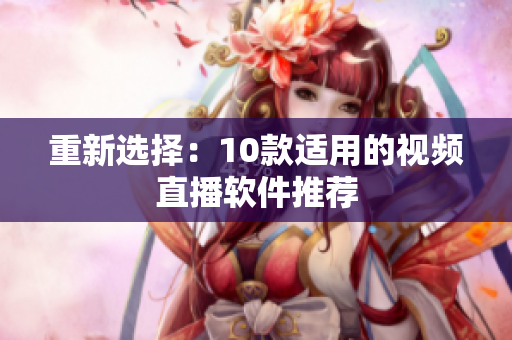 重新选择：10款适用的视频直播软件推荐