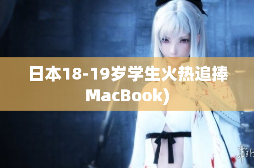 日本18-19岁学生火热追捧MacBook)