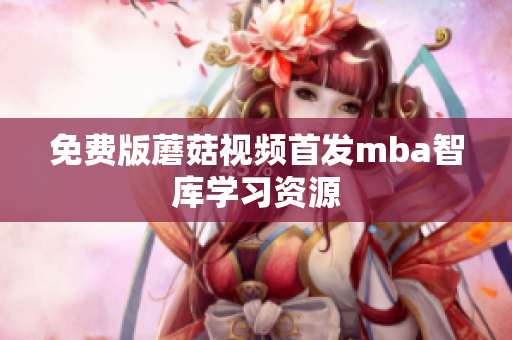 免费版蘑菇视频首发mba智库学习资源