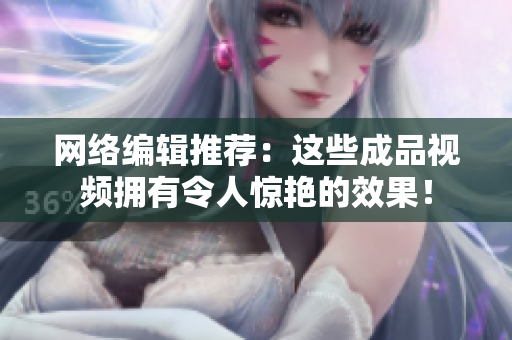 网络编辑推荐：这些成品视频拥有令人惊艳的效果！