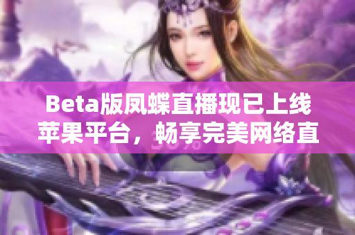 Beta版凤蝶直播现已上线苹果平台，畅享完美网络直播体验