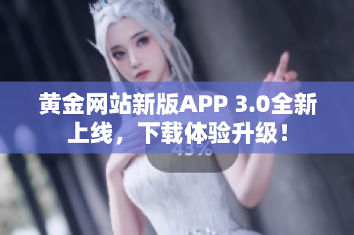 黄金网站新版APP 3.0全新上线，下载体验升级！
