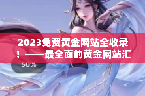 2023免费黄金网站全收录！——最全面的黄金网站汇总