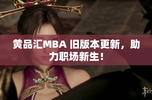 黄品汇MBA 旧版本更新，助力职场新生！