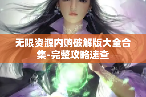 无限资源内购破解版大全合集-完整攻略速查