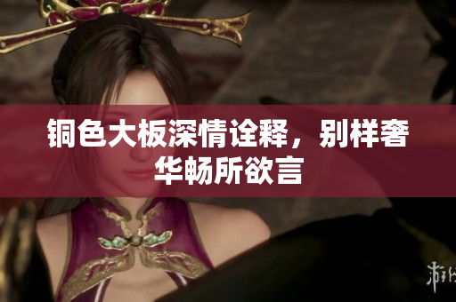 铜色大板深情诠释，别样奢华畅所欲言