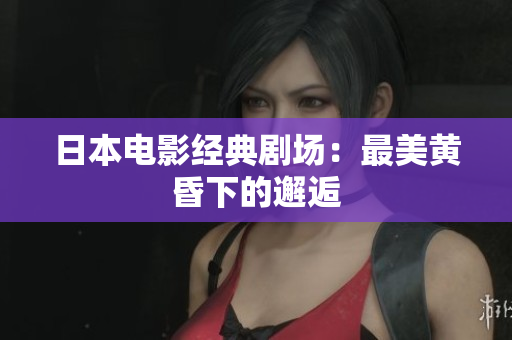 日本电影经典剧场：最美黄昏下的邂逅