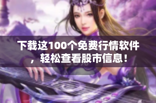 下载这100个免费行情软件，轻松查看股市信息！