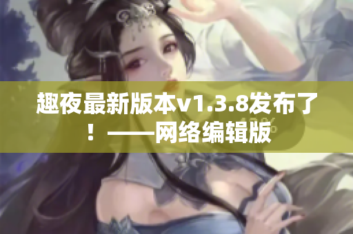 趣夜最新版本v1.3.8发布了！——网络编辑版