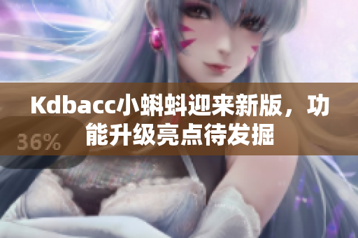 Kdbacc小蝌蚪迎来新版，功能升级亮点待发掘